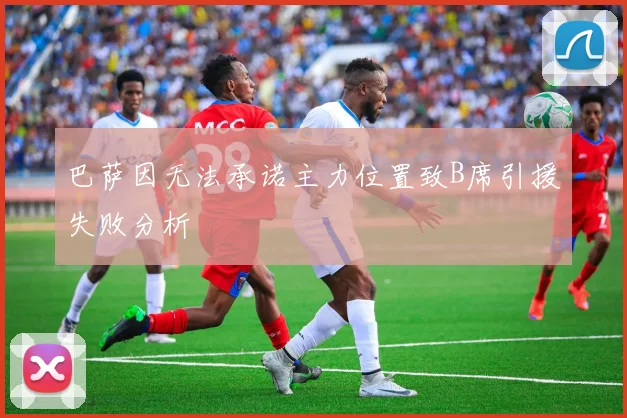 巴萨因无法承诺主力位置致B席引援失败分析