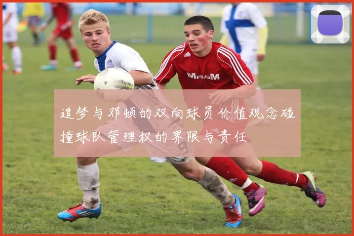 追梦与邓顿的双向球员价值观念碰撞球队管理权的界限与责任