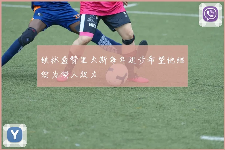 铁林盛赞里夫斯每年进步希望他继续为湖人效力