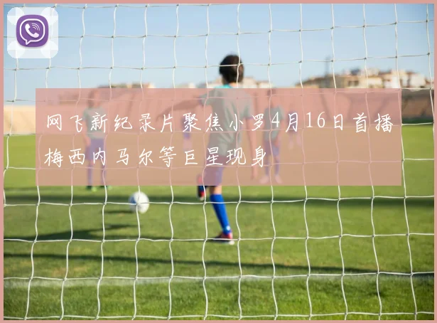 网飞新纪录片聚焦小罗4月16日首播梅西内马尔等巨星现身