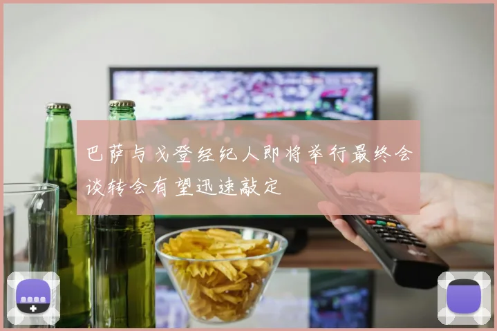 巴萨与戈登经纪人即将举行最终会谈转会有望迅速敲定