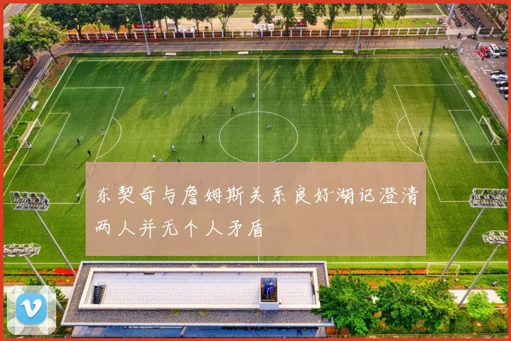 东契奇与詹姆斯关系良好湖记澄清两人并无个人矛盾
