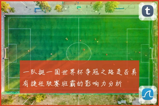 一队挺一国世界杯争冠之路是否真有捷径联赛班霸的影响力分析