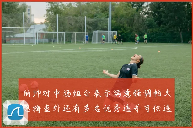 纳帅对中场组合表示满意强调帕夫恩梅查外还有多名优秀选手可供选择